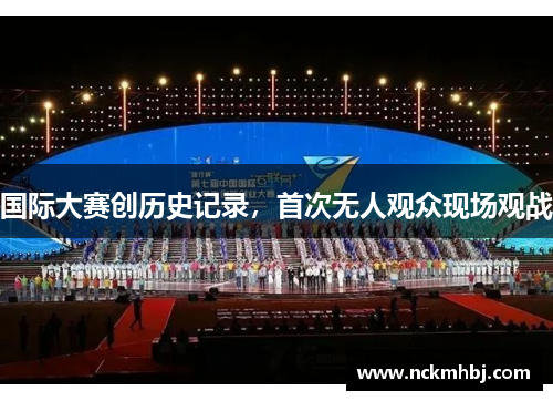 国际大赛创历史记录，首次无人观众现场观战