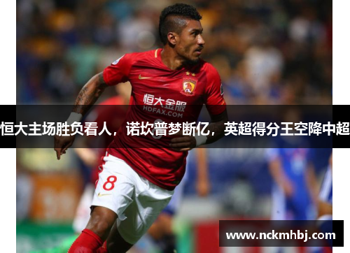 恒大主场胜负看人，诺坎普梦断亿，英超得分王空降中超