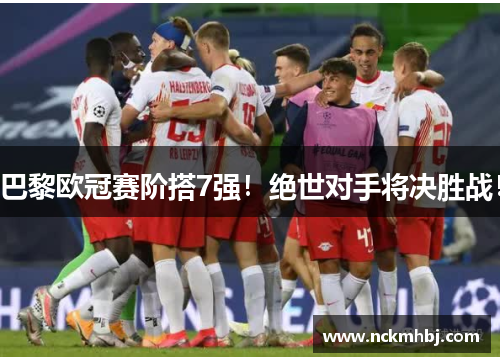巴黎欧冠赛阶搭7强！绝世对手将决胜战！
